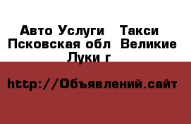 Авто Услуги - Такси. Псковская обл.,Великие Луки г.